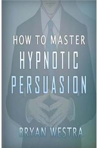 How To Master Hypnotic Persuasion