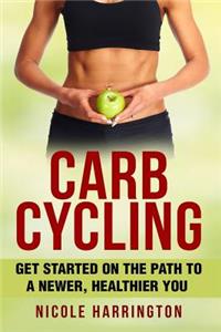 Carb Cycling: Get Started on the Path to a Newer, Healthier You: Get Started on the Path to a Newer, Healthier You