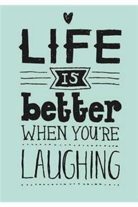 LIFE IS better WHEN YOU' RE LAUGHING