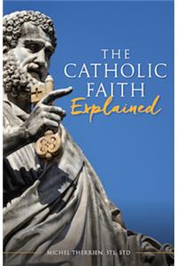 The Catholic Faith Explained
