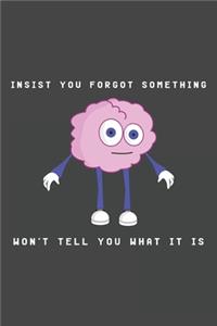 Insist you forgot something, won't tell you what it is