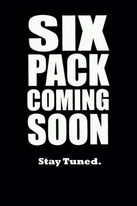 Six Pack Coming Soon Stay Tuned