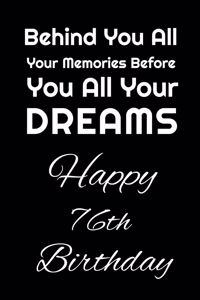 Behind You All Your Memories Before You All Your Dreams Happy 76th Birthday