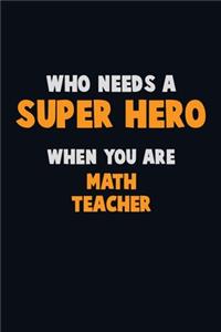 Who Need A SUPER HERO, When You Are math teacher