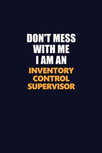 Don't Mess With Me Because I Am An Inventory Control Supervisor