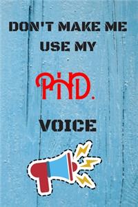 DON'T MAKE ME USE MY PHD VOICE, Funny PHD Notebook Gift
