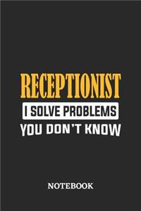 Receptionist I Solve Problems You Don't Know Notebook