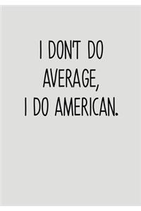 I Don't Do Average, I Do American.