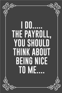 I Do..... the Payroll, You Should Think about Being Nice to Me....