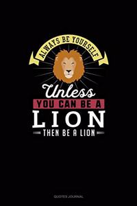 Always Be Yourself Unless You Can Be A Lion Then Be A Lion