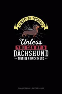 Always Be Yourself Unless You Can Be A Dachshund Then Be A Dachshund
