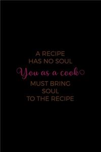 A Recipe Has No Soul, You As A Cook Must Bring The Soul To The Recipe