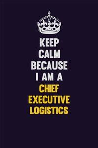Keep Calm Because I Am A Chief Executive Logistics