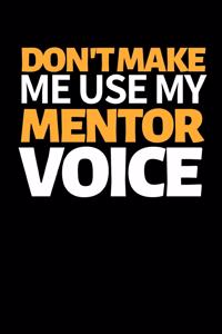 Don't Make Me Use My Mentor Voice