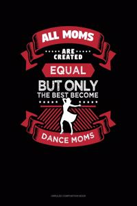 All Moms Are Created Equal But Only The Best Become Dance Moms