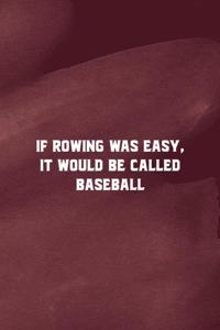 If Rowing Was Easy It Would Be Called Baseball