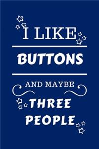 I Like Buttons And Maybe Three People
