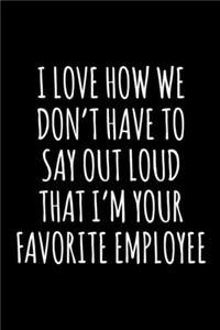 I Love How We Don't Have to Say Out Loud That I'm Your Favorite Employee