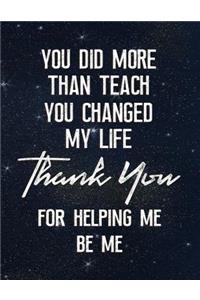 You Did More Than Teach You Changed My Life Thank You for Helping Me Be Me