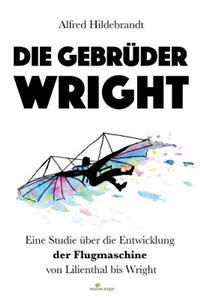 Die Gebrüder Wright: Eine Studie über die Entwicklung der Flugmaschine von Lilienthal bis Wright
