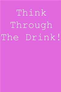 Think through the drink!