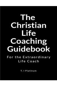 The Christian Life Coaching Guidebook: For the Extraordinary Life Coach