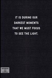 It Is During Our Darkest Moments That We Must Focus to See the Light.