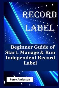 Record Label: Beginner Guide of Start, Manage & Run Independent Record Label (Record Love, Music Business, Music Composition, Music Career, Music Creation, Recording Audio, Home Recording, Music Production)