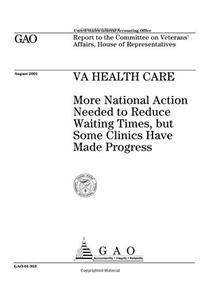 Va Health Care: More National Action Needed to Reduce Waiting Times, But Some Clinics Have Made Progress