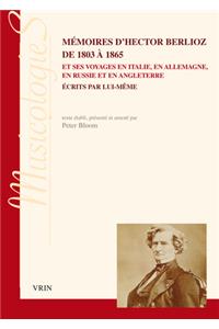 Memoires d'Hector Berlioz de 1803 a 1865 Et Ses Voyages En Italie, En Allemagne, En Russie Et En Angleterre Ecrits Par Lui-Meme