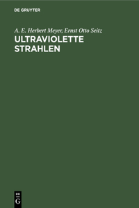 Ultraviolette Strahlen: Ihre Erzeugung, Messung Und Anwendung in Medizin, Biologie Und Technik