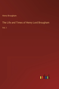 Life and Times of Henry Lord Brougham: Vol. I