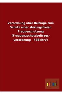 Verordnung Uber Beitrage Zum Schutz Einer Storungsfreien Frequenznutzung (Frequenzschutzbeitrags- Verordnung - Fsbeitrv)