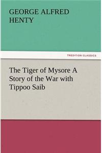 Tiger of Mysore a Story of the War with Tippoo Saib