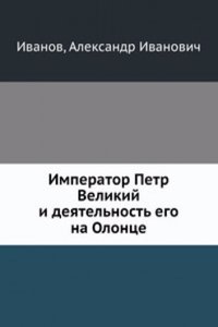 Imperator Petr Velikij i deyatelnost ego na Olontse. Istoricheskij ocherk dlya naroda