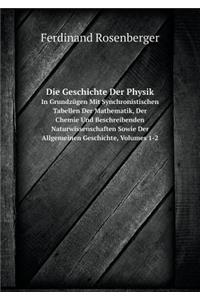 Die Geschichte Der Physik in Grundzügen Mit Synchronistischen Tabellen Der Mathematik, Der Chemie Und Beschreibenden Naturwissenschaften Sowie Der Allgemeinen Geschichte, Volumes 1-2