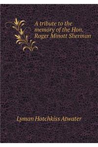 A tribute to the memory of the Hon. Roger Minott Sherman