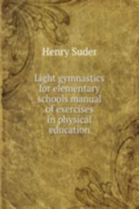 Light gymnastics for elementary schools manual of exercises in physical education