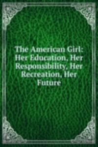 American Girl: Her Education, Her Responsibility, Her Recreation, Her Future