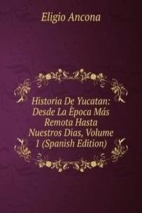 Historia De Yucatan: Desde La Epoca Mas Remota Hasta Nuestros Dias, Volume 1 (Spanish Edition)