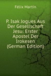 P. Isak Jogues Aus Der Gesellschaft Jesu: Erster Apostel Der Irokesen (German Edition)