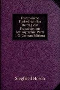 Franzosische Flickworter: Ein Beitrag Zur Franzosischen Lexikographie, Parts 1-3 (German Edition)