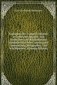 Auslegung Des Evangelii Johannis in Gothischer Sprache: Aus Romischen Und Maylandischen Handschriften Nebst Lateinischer Uebersetzung, Belegenden . Und Schriftproben . (German Edition)