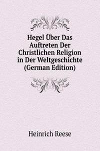 Hegel Uber Das Auftreten Der Christlichen Religion in Der Weltgeschichte (German Edition)