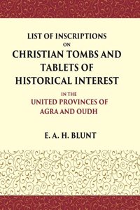 List of Inscriptions on Christian Tombs and Tablets of Historical Interest In the United Provinces of Agra and Oudh [Hardcover]