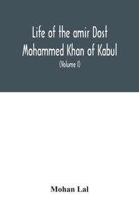 Life of the amir Dost Mohammed Khan of Kabul: with his political proceedings towards the English, Russian and Persian governments, including the victory and disasters of the British army in Afgh