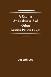 Captive at Carlsruhe and Other German Prison Camps