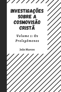 Investigações sobre a Cosmovisão Cristã Volume 1