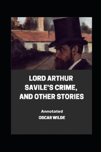 Lord Arthur Savile's Crime, And Other Stories Annotated