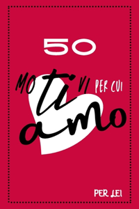 50 Motivi Per Cui Ti Amo - Per Lei